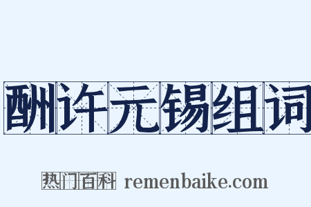 酬许元锡组词是什么意思的图片